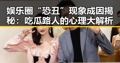 娱乐圈“恐丑”现象成因揭秘:吃瓜路人的心理大解析