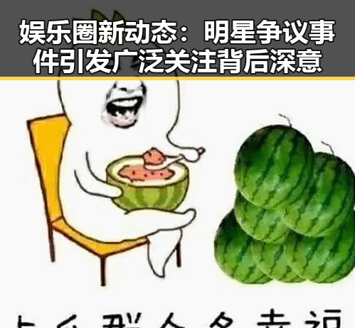 娱乐圈新动态：明星争议事件引发广泛关注背后深意